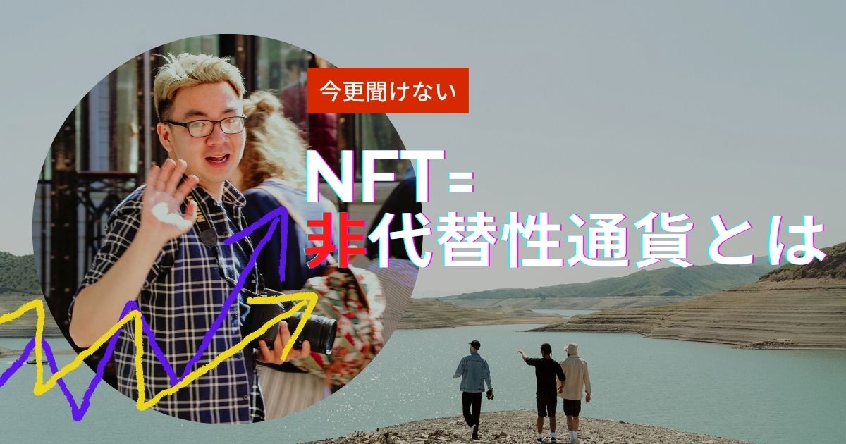 今更、人に聞けないNFTとは？【人に説明できるようになるミニ講義】